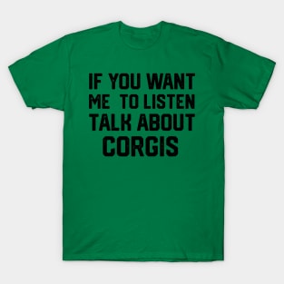 FUNNY IF YOU WANT ME TO LISTEN TALK ABOUT  CORGIS T-Shirt